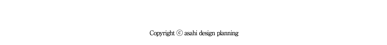 Copyright &copy; asahi design planning