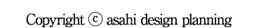 Copyright &copy; asahi design planning