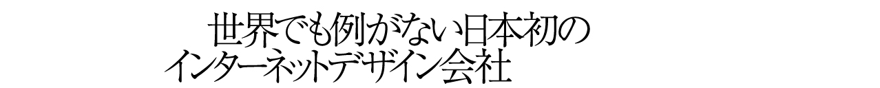 世界でも例がない日本初のインターネットデザイン会社